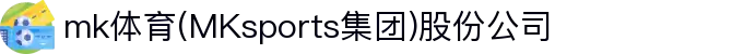 mk体育(MKsports集团)股份公司